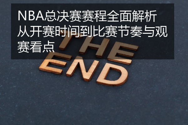 NBA总决赛赛程全面解析从开赛时间到比赛节奏与观赛看点